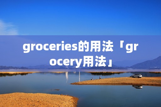 groceries的用法「grocery用法」