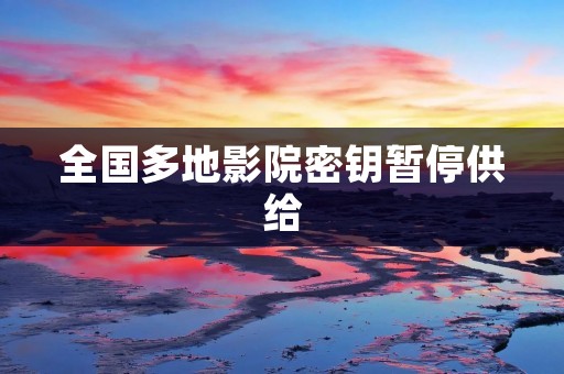 全国多地影院密钥暂停供给
