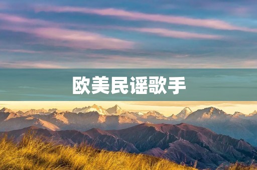 欧美民谣歌手:探秘他们的音乐之旅 欧美民谣歌手:探秘他们的音乐之旅