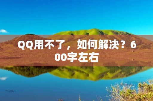 QQ用不了，如何解决？600字左右