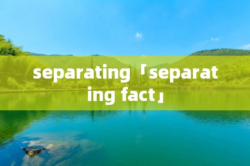 separating「separating fact」