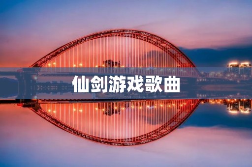 仙剑游戏歌曲：穿越时空的音乐之旅