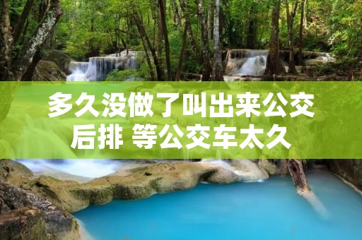 多久没做了叫出来公交后排 等公交车太久