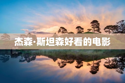 杰森·斯坦森好看的电影：动作巨星的魅力与魄力