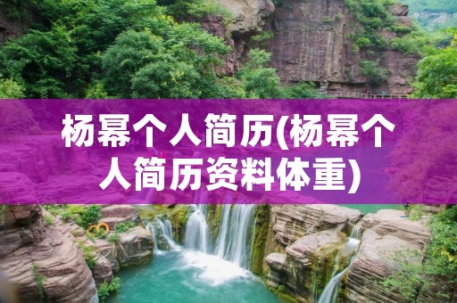 杨幂个人简历(杨幂个人简历资料体重)