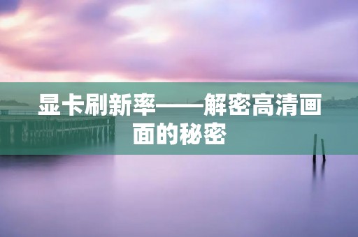 显卡刷新率——解密高清画面的秘密 显卡刷新率——解密高清画面的秘密