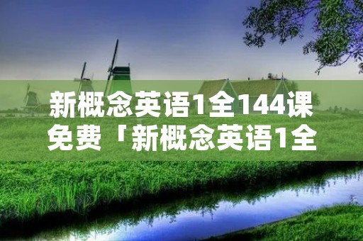 新概念英语1全144课免费「新概念英语1全144课免费单词」