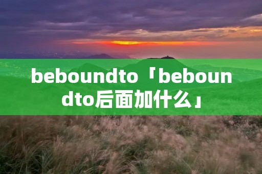 beboundto「beboundto后面加什么」