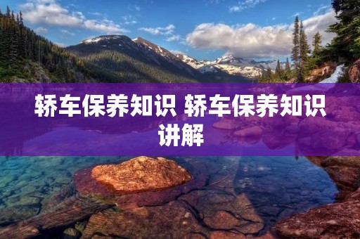轿车保养知识 轿车保养知识讲解