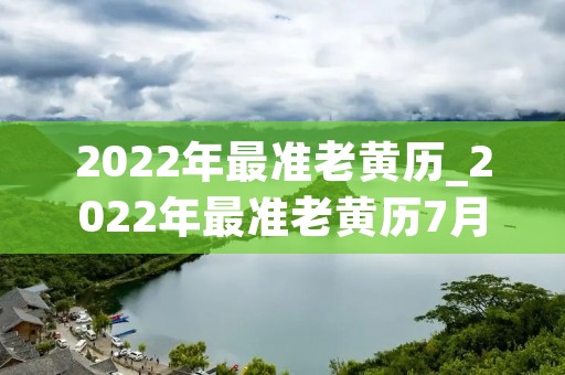 2022年最准老黄历_2022年最准老黄历7月 2022年最准老黄历_2022年最准老黄历7月