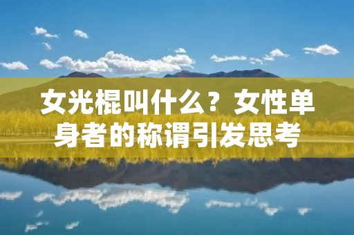 女光棍叫什么?女性单身者的称谓引发思考 女光棍叫什么?女性单身者的称谓引发思考