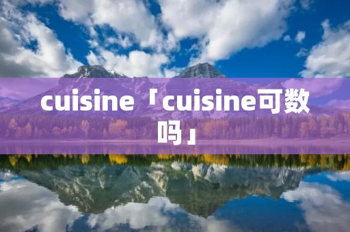 cuisine「cuisine可数吗」 cuisine「cuisine可数吗」