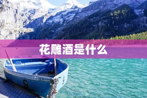 花雕酒是什么 花雕酒是什么