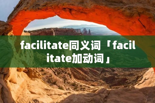 facilitate同义词「facilitate加动词」
