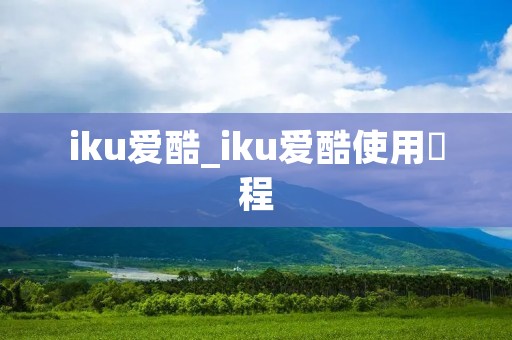 iku爱酷_iku爱酷使用敎程