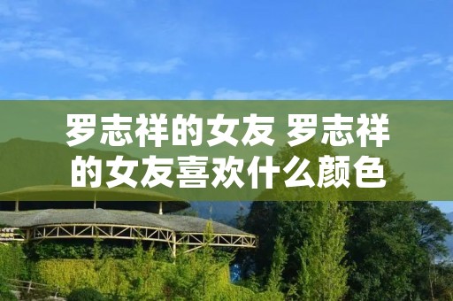 罗志祥的女友 罗志祥的女友喜欢什么颜色