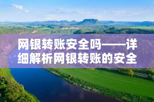 网银转账安全吗——详细解析网银转账的安全性