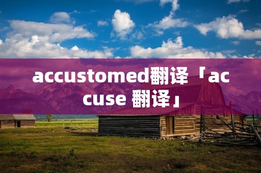 accustomed翻译「accuse 翻译」