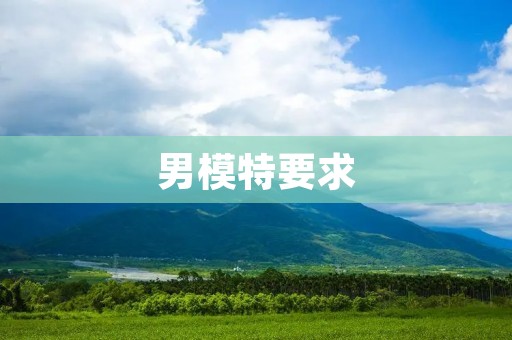 男模特要求:如何成为一名成功的男模特 男模特要求:如何成为一名成功的男模特