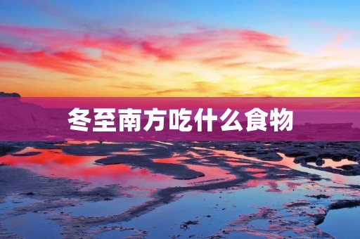 冬至南方吃什么食物 冬至南方吃什么食物