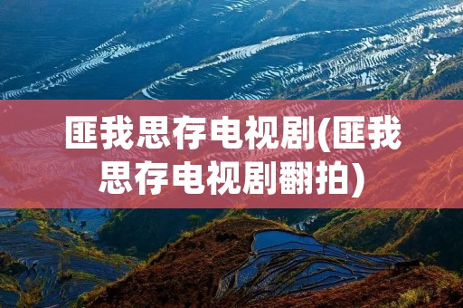 匪我思存电视剧(匪我思存电视剧翻拍) 匪我思存电视剧(匪我思存电视剧翻拍)