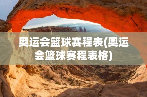 奥运会篮球赛程表(奥运会篮球赛程表格)