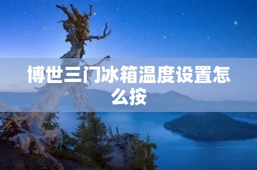 博世三门冰箱温度设置怎么按