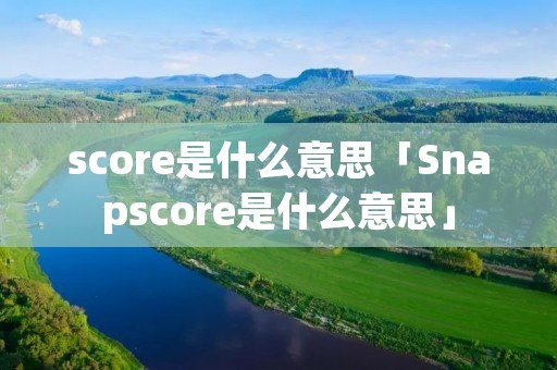score是什么意思「Snapscore是什么意思」
