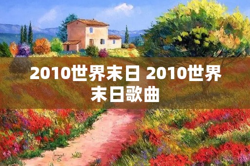2010世界末日 2010世界末日歌曲 2010世界末日 2010世界末日歌曲
