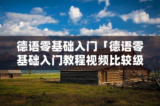 德语零基础入门「德语零基础入门教程视频比较级」