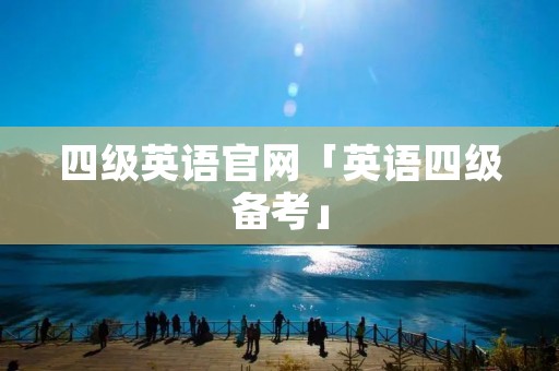 四级英语官网「英语四级备考」