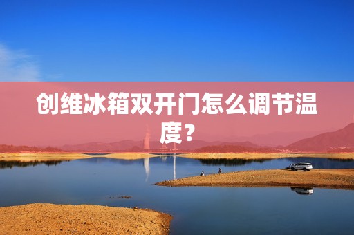 创维冰箱**门怎么调节温度？