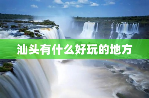 汕头有什么好玩的地方 汕头有什么好玩的地方