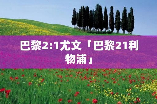 巴黎2:1尤文「巴黎21利物浦」