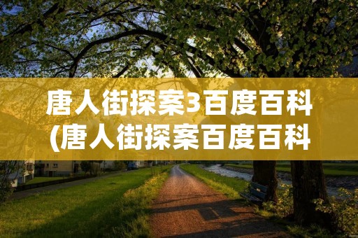 唐人街探案3百度百科(唐人街探案百度百科陈哲远)