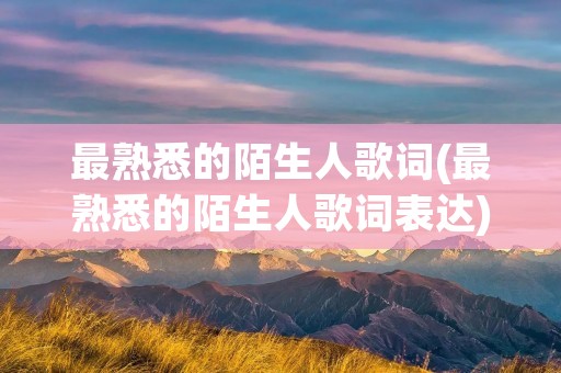 最熟悉的陌生人歌词(最熟悉的陌生人歌词表达) 最熟悉的陌生人歌词(最熟悉的陌生人歌词表达)