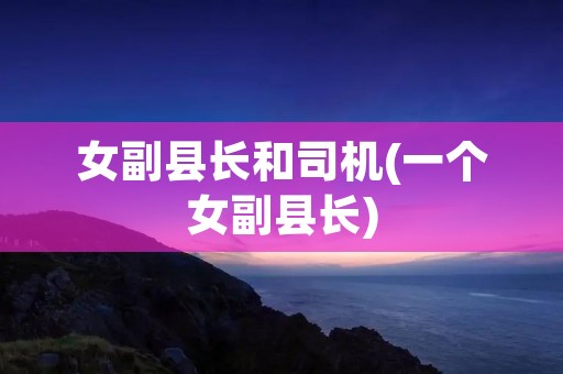 女副县长和司机(一个女副县长)