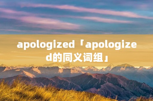 apologized「apologized的同义词组」