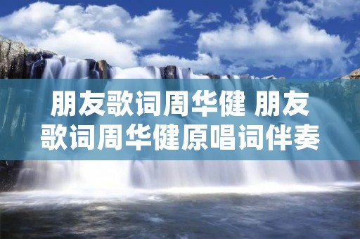 朋友歌词周华健 朋友歌词周华健原唱词伴奏