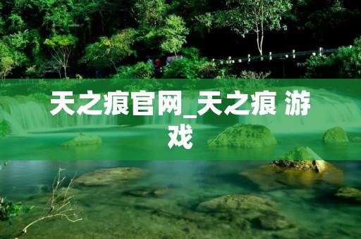 天之痕官网_天之痕 游戏 天之痕官网_天之痕 游戏