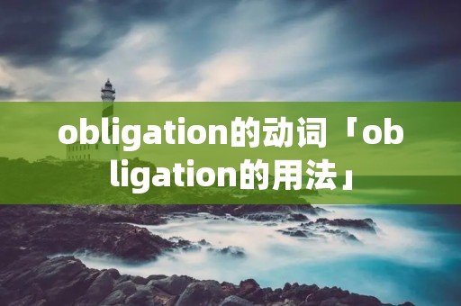 obligation的动词「obligation的用法」 obligation的动词「obligation的用法」