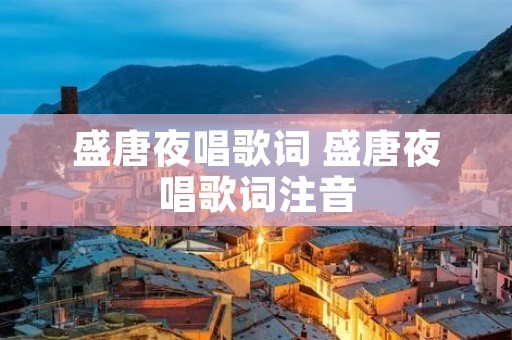 盛唐夜唱歌词 盛唐夜唱歌词注音 盛唐夜唱歌词 盛唐夜唱歌词注音