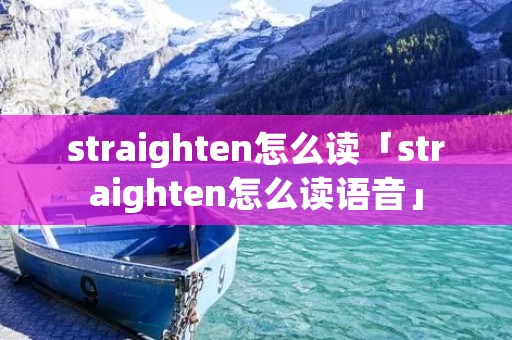 straighten怎么读「straighten怎么读语音」 straighten怎么读「straighten怎么读语音」