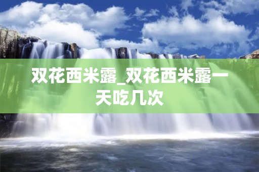 双花西米露_双花西米露一天吃几次