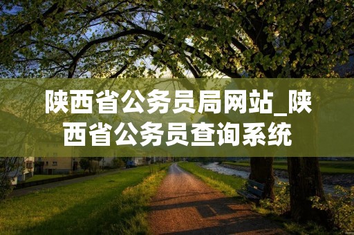 陕西省公务员局网站_陕西省公务员查询系统