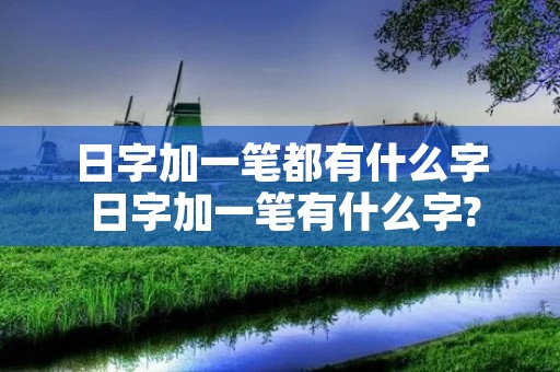 日字加一笔都有什么字 日字加一笔有什么字?