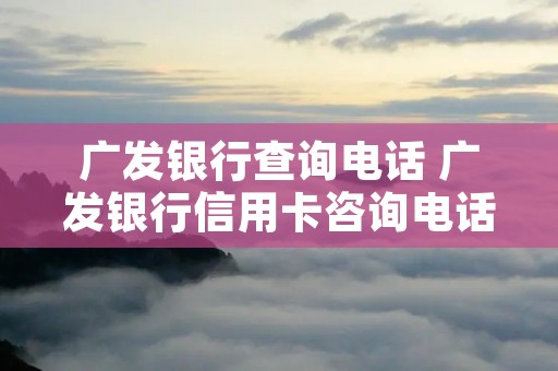 广发**查询** 广发**信用卡咨询** 广发**查询** 广发**信用卡咨询**