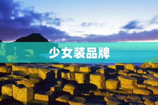 少女装品牌:打造浪漫与时尚的少女时尚潮流 少女装品牌:打造浪漫与时尚的少女时尚潮流