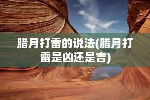 腊月打雷的说法(腊月打雷是凶还是吉) 腊月打雷的说法(腊月打雷是凶还是吉)