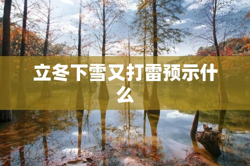 立冬下雪又打雷预示什么 立冬下雪又打雷预示什么